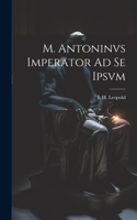 M. Antoninvs Imperator Ad Se Ipsvm