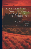 Vie Privée À Venise Depuis Les Premiers Temps Jusqu'à La Chute De La République: Depuis Les Premiers Temps Jusqu'à La Chute De La République