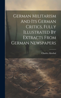 German Militarism And Its German Critics, Fully Illustrated By Extracts From German Newspapers