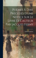 Poèmes à Dire Précédés d'une Notice Sur le Livre et l'auteur Par Jacques Ferny