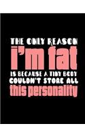 The Only Reason I'm Fat Is Because A Tiny Body Couldn't Store All This Personality: Funny Saying Diary Journal: 100 Pages of Large (8.5x11) Lined Pages for Writing and Drawing