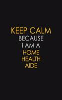 Keep Calm Because I Am A Home Health Aide