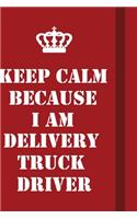 Keep Calm Because I Am Delivery Truck Driver