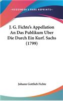 J. G. Fichte's Appellation an Das Publikum Uber Die Durch Ein Kurf. Sachs (1799)