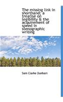 The Missing Link in Shorthand; A Treatise on Legibility & the Acquirement of Speed in Stenographic W