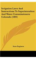 Irrigation Laws And Instructions To Superintendent And Water Commissioners Colorado (1893): (English)