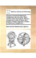 Terjuma Canoonch Mahmood Cheghmeny Der ELM Tebb. Short Canons of the Art of Physic. Being a Compendium, Both of Theory and Practice. Written Originally in Arabic; By Mahmood Cheghmeny
