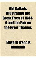 Old Ballads Illustrating the Great Frost of 1683-4 and the Fair on the River Thames