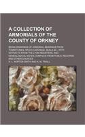 A Collection of Armorials of the County of Orkney; Being Drawings of Armorial Bearings from Tombstones, Wood Carvings, Seals &C., with Extracts from the Lyon Registers, and Genealogical Notes Compiled from Public Records and Other Sources