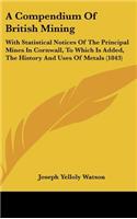 A Compendium of British Mining: With Statistical Notices of the Principal Mines in Cornwall, to Which Is Added, the History and Uses of Metals (1843