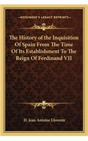 The History of the Inquisition Of Spain From The Time Of Its Establishment To The Reign Of Ferdinand VII