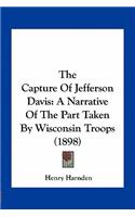 The Capture of Jefferson Davis: A Narrative of the Part Taken by Wisconsin Troops (1898)(English)