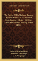 Origin Of The National Banking System; History Of The National Bank Currency; History Of Crises Under The National Banking System (1911)