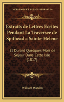 Extraits de Lettres Ecrites Pendant La Traversee de Spithead a Sainte-Helene: Et Durant Quelques Mois de Sejour Dans Cette Isle (1817)