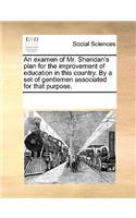 An examen of Mr. Sheridan's plan for the improvement of education in this country. By a set of gentlemen associated for that purpose.