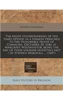 The Right Vnderstanding of the Times Opened in a Sermon Preached to the Honorable House of Commons, December 30, 1646, at Margaret Westminster, Being the Day of Their Solemne Monethly Fast / By Stephen Marshall ... (1647): (English)