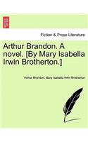 Arthur Brandon. a Novel. [By Mary Isabella Irwin Brotherton.]