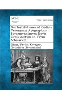 Gai Institvtiones Ad Codicis Veronensis Apographvm Stvdemvndianvm Novis Cvris Avctvm in Vsvm Scholarvm