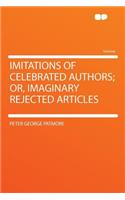 Imitations of Celebrated Authors; Or, Imaginary Rejected Articles