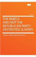 The Rebels and Not the Republican Party Destroyed Slavery