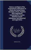 History and Digest of the International Arbitrations to Which the United States Has Been a Party, Together with Appendices Containing the Treaties Relating to Such Arbitations, and Historical and Legal Notes