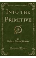 Into the Primitive (Classic Reprint)
