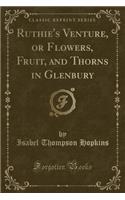 Ruthie's Venture, or Flowers, Fruit, and Thorns in Glenbury (Classic Reprint)