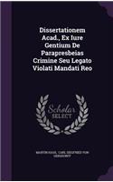Dissertationem Acad., Ex Iure Gentium de Parapresbeias Crimine Seu Legato Violati Mandati Reo