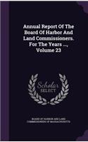 Annual Report of the Board of Harbor and Land Commissioners. for the Years ..., Volume 23