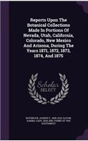Reports Upon the Botanical Collections Made in Portions of Nevada, Utah, California, Colorado, New Mexico and Arizona, During the Years 1871, 1872, 1873, 1874, and 1875