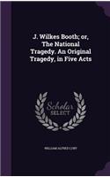 J. Wilkes Booth; Or, the National Tragedy. an Original Tragedy, in Five Acts