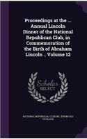 Proceedings at the ... Annual Lincoln Dinner of the National Republican Club, in Commemoration of the Birth of Abraham Lincoln .. Volume 12