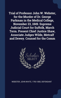 Trial of Professor John W. Webster, for the Murder of Dr. George Parkman in the Medical College, November 23, 1849. Supreme Judicial Court for Suffolk, March Term. Present Chief Justice Shaw, Associate Judges Wilde, Metcalf and Dewey. Counsel for t