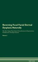 Reversing Focal Facial Dermal Dysplasia Naturally The Raw Vegan Plant-Based Detoxification & Regeneration Workbook for Healing Patients. Volume 2