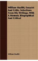 William Hazlitt, Essayist And Critic, Selections From His Writings, With A Memoir, Biographical And Critical