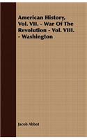 American History, Vol. VII. - War of the Revolution - Vol. VIII. - Washington