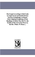 Gospel According to Saint Luke in Anglo-Saxon and Northumbrian Versions Synoptically Arranged, With Collations Exhibiting All the Readings of All the Mss. Ed. For the Syndics of the University Press, by the Rev. Walter W. Skeat ...