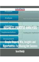 Business Process Analysis - Simple Steps to Win, Insights and Opportunities for Maxing Out Success