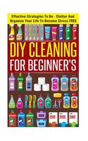 DIY Cleaning for Beginners - Effective Strategies to de-Clutter and Organize Your Life to Become Stress Free