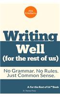 Writing Well (For the Rest of Us): No Grammar. No Rules. Just Common Sense.