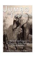 Jumbo the Elephant: The Life and Legacy of History's Most Famous Circus Animal