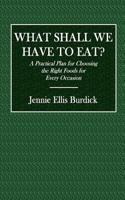 What Shall We Have to Eat?: A Practical Plan for Choosing the Right Foods for Every Occasion
