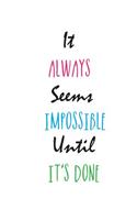 It Always Seems Impossible. Until It's Done.
