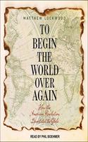 To Begin the World Over Again Lib/E