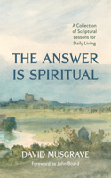 Answer Is Spiritual: A Collection of Scriptural Lessons for Daily Living