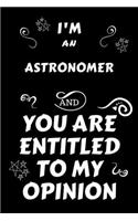 I'm An Astronomer And You Are Entitled To My Opinion: Perfect Gag Gift For An Opinionated Astronomer - Blank Lined Notebook Journal - 120 Pages 6 x 9 Forma - Work Humour and Banter - Christmas - Xmas