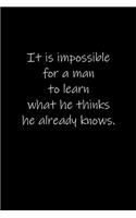 It is impossible for a man to learn what he thinks he already knows.
