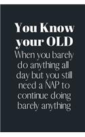 You know your OLD When you barely do anything all day but you still need a NAP to continue doing barely anything: Notebook, Journal Gift, Diary, Doodle Gift or Notebook - 6 x 9 Compact Size- 80 Blank Lined Pages, Gift Present Birthday