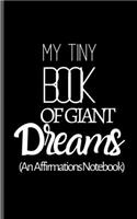 My Tiny Book Of Giant Dreams - An Affirmations Notebook: Positive Affirmations Journal - Small Pocket Sized Gratitude Journal For Positive Thinking, Happiness, Health & Wealth Affirmations - 5" by 8" Inche