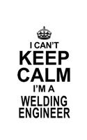 I Can't Keep Calm I'm A Welding Engineer